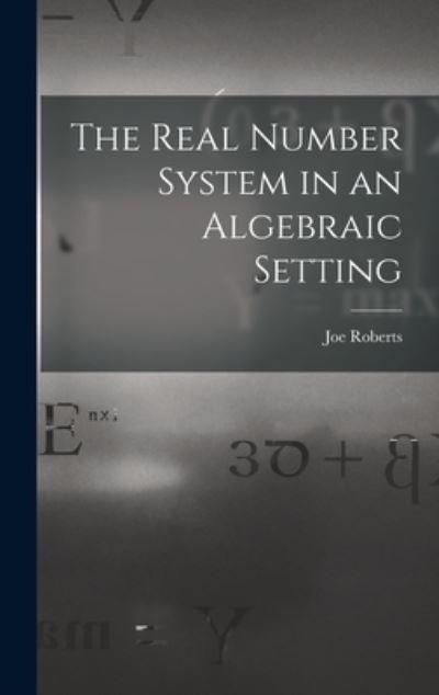 Cover for Joe Roberts · The Real Number System in an Algebraic Setting (Hardcover Book) (2021)