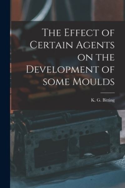 Cover for K G (Katherine Golden) 18 Bitting · The Effect of Certain Agents on the Development of Some Moulds (Paperback Book) (2021)