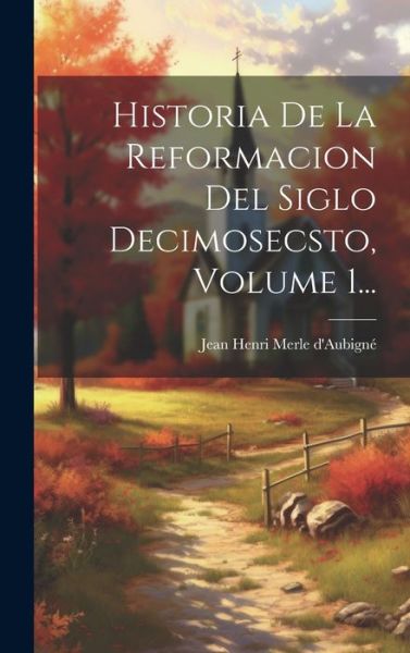 Cover for Jean Henri Merle d'Aubigné · Historia de la Reformacion Del Siglo Decimosecsto, Volume 1... (Book) (2023)