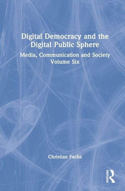 Cover for Fuchs, Christian (Paderborn University, Germany) · Digital Democracy and the Digital Public Sphere: Media, Communication and Society Volume Six (Hardcover Book) (2022)