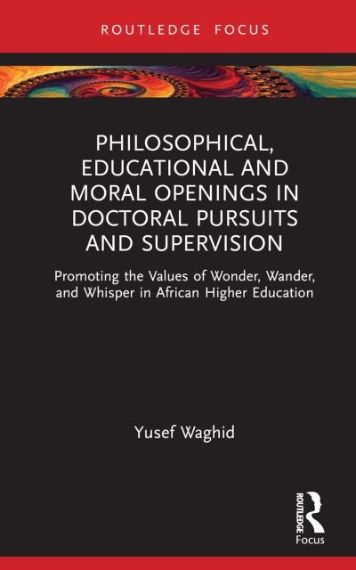 Cover for Waghid, Yusef (Stellenbosch University, South Africa) · Philosophical, Educational, and Moral Openings in Doctoral Pursuits and Supervision: Promoting the Values of Wonder, Wander, and Whisper in African Higher Education - Routledge Research in Higher Education (Inbunden Bok) (2023)