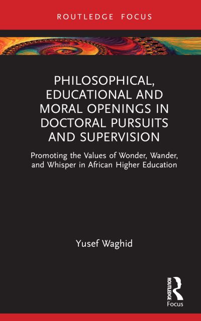 Philosophical, Educational, and Moral Openings in Doctoral Pursuits and Supervision: Promoting the Values of Wonder, Wander, and Whisper in African Higher Education - Routledge Research in Higher Education - Waghid, Yusef (Stellenbosch University, South Africa) - Books - Taylor & Francis Ltd - 9781032713731 - November 30, 2023