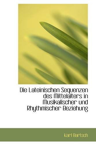 Cover for Karl Bartsch · Die Lateinischen Sequenzen Des Mittelalters in Musikalischer Und Rhythmischer Beziehung (Paperback Book) [German edition] (2009)