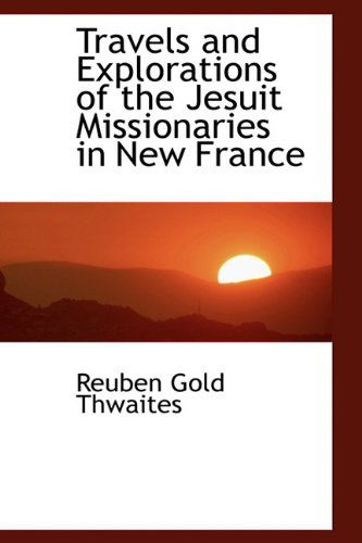 Cover for Reuben Gold Thwaites · Travels and Explorations of the Jesuit Missionaries in New France (Hardcover Book) (2009)