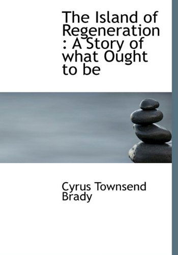 Cover for Cyrus Townsend Brady · The Island of Regeneration: a Story of What Ought to Be (Hardcover Book) (2009)