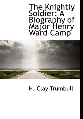 Cover for H. Clay Trumbull · The Knightly Soldier: a Biography of Major Henry Ward Camp (Hardcover Book) (2009)