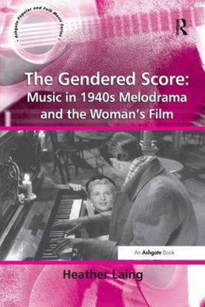 The Gendered Score: Music in 1940s Melodrama and the Woman's Film - Ashgate Popular and Folk Music Series - Heather Laing - Bøger - Taylor & Francis Ltd - 9781138264731 - 15. november 2016