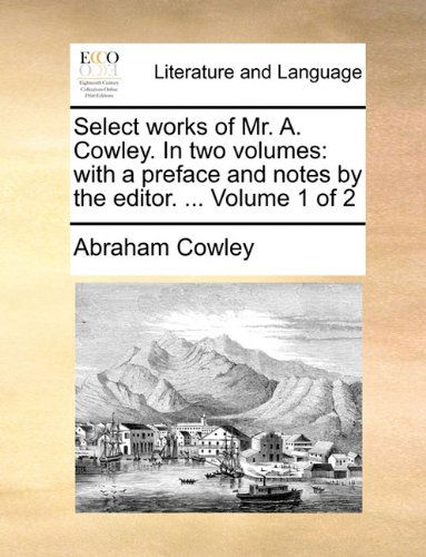 Cover for Abraham Cowley · Select Works of Mr. A. Cowley. in Two Volumes: with a Preface and Notes by the Editor. ...  Volume 1 of 2 (Paperback Book) (2010)