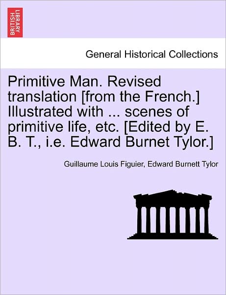 Cover for Guillaume Louis Figuier · Primitive Man. Revised Translation [from the French.] Illustrated with ... Scenes of Primitive Life, Etc. [edited by E. B. T., I.e. Edward Burnet Tylo (Paperback Book) (2011)