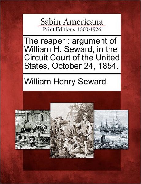 Cover for William Henry Seward · The Reaper: Argument of William H. Seward, in the Circuit Court of the United States, October 24, 1854. (Paperback Book) (2012)