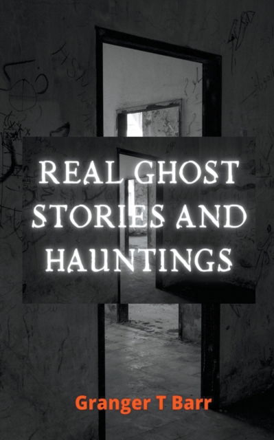 Real Ghost Stories and Hauntings - Granger T. Barr - Outro - Draft2Digital - 9781393748731 - 19 de agosto de 2020