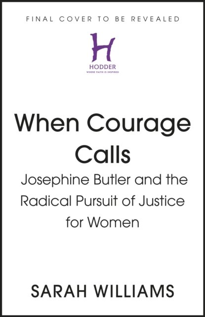 When Courage Calls: Josephine Butler and the Radical Pursuit of Justice for Women - Sarah Williams - Kirjat - Hodder & Stoughton - 9781399803731 - torstai 12. syyskuuta 2024