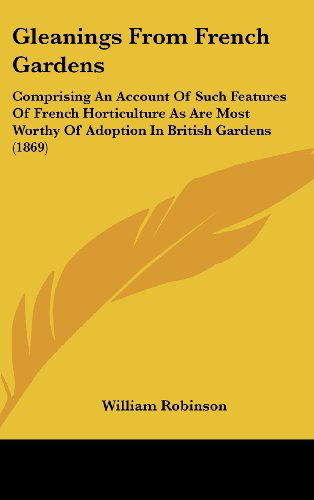 Cover for William Robinson · Gleanings from French Gardens: Comprising an Account of Such Features of French Horticulture As Are Most Worthy of Adoption in British Gardens (1869) (Hardcover Book) (2008)