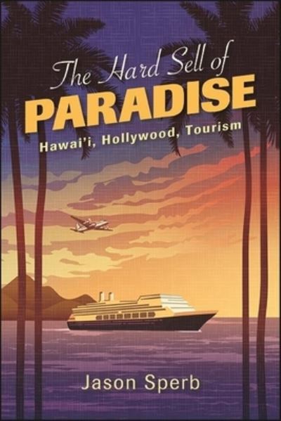 Cover for Jason Sperb · The Hard Sell of Paradise: Hawai'i, Hollywood, Tourism - SUNY series, Horizons of Cinema (Hardcover Book) (2022)