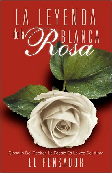 Cover for El Pensador · La Leyenda De La Rosa Blanca: Glosario Del Recitar. La Poesía Es La Voz Del Alma (Paperback Book) [Spanish edition] (2012)