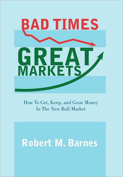 Bad Times, Great Markets: How to Get, Keep, and Grow Money in the New Bull Market - Robert M Barnes - Bücher - Authorhouse - 9781463421731 - 16. August 2011