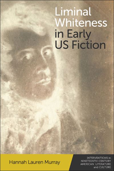 Cover for Hannah L. Murray · Liminal Whiteness in Early U.S. Fiction - Interventions in Nineteenth-Century American Literature and Culture (Hardcover Book) (2021)
