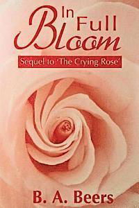 In Full Bloom: Sequel to 'the Crying Rose' the Trilogy of the Rose - B a Beers - Bøger - Createspace - 9781478285731 - 7. august 2001