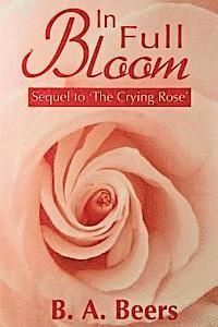 In Full Bloom: Sequel to 'the Crying Rose' the Trilogy of the Rose - B a Beers - Livres - Createspace - 9781478285731 - 7 août 2001