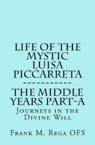 Life of the Mystic Luisa Piccarreta: Journeys in the Divine Will, the Middle Years - Part-A - Frank Rega - Kirjat - Createspace Independent Publishing Platf - 9781483924731 - lauantai 6. huhtikuuta 2013