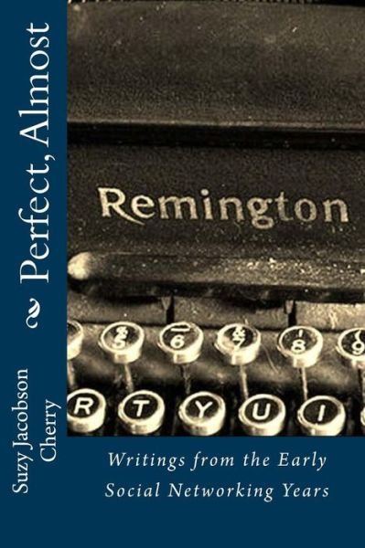 Perfect, Almost: .writings from the Early Social Networking Years - Suzy Jacobson Cherry - Books - Createspace - 9781490429731 - June 12, 2013