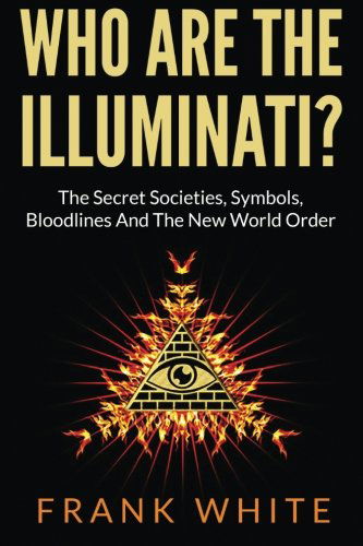 Who Are The Illuminati? The Secret Societies, Symbols, Bloodlines and The New World Order - Frank White - Books - Createspace Independent Publishing Platf - 9781494702731 - December 15, 2013