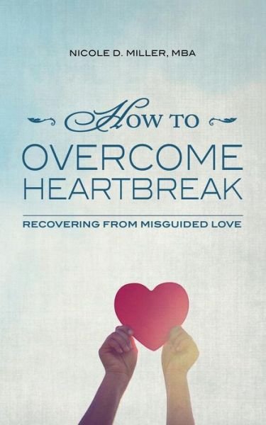 Cover for Mba Nicole D Miller · How to Overcome Heartbreak: Recovering from Misguided Love (Paperback Bog) (2014)
