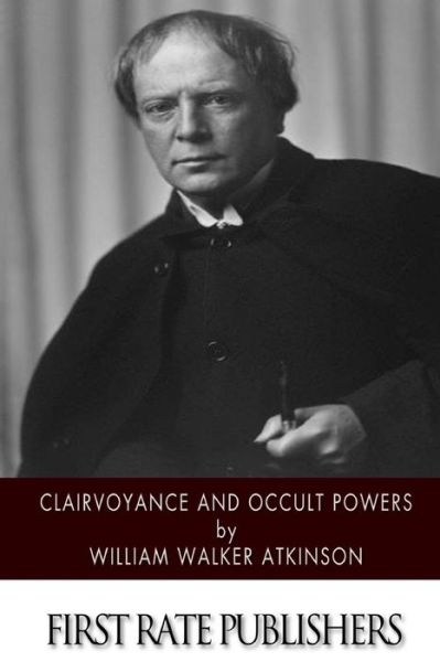 Clairvoyance and Occult Powers - William Walker Atkinson - Books - Createspace - 9781500377731 - July 3, 2014