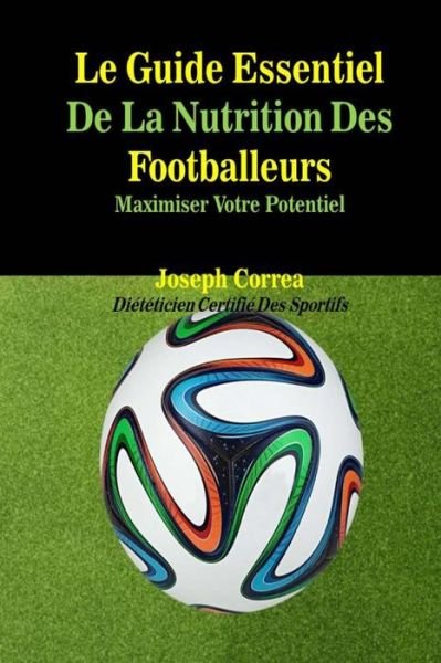 Le Guide Essentiel De La Nutrition Des Footballeurs: Maximiser Votre Potentiel - Correa (Dieteticien Certifie Des Sportif - Libros - Createspace - 9781500517731 - 14 de julio de 2014