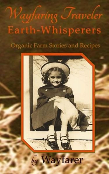 Wayfaring Traveler: Earth-whisperers: Organic Farm Stories and Recipes - Wayfarer - Livros - Createspace - 9781500658731 - 26 de julho de 2014