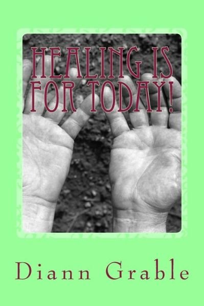 Healing is for Today!: It is in Our Benefit Package - Dlg Diann L Grable Mrs - Bøger - Createspace - 9781501028731 - 10. september 2014