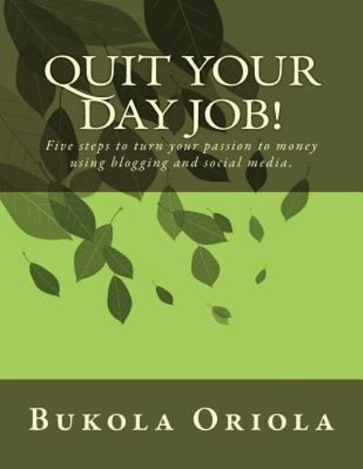 Cover for Bukola Oriola · Quit Your Day Job!: Five Steps to Turn Your Passion to Money Using Blogging and Social Media (Taschenbuch) (2015)