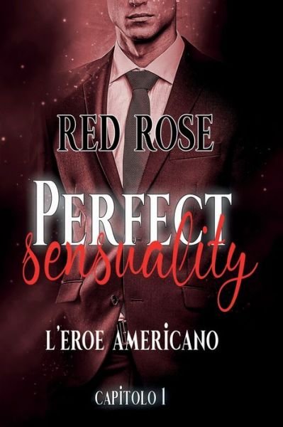 Perfect Sensuality capitolo primo - Red Rose - Boeken - Independently Published - 9781519050731 - 20 november 2016