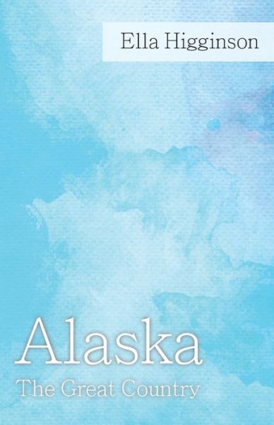 Cover for Ella Higginson · Alaska -The Great Country (Pocketbok) (2018)