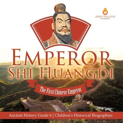 Cover for Dissected Lives · Emperor Shi Huangdi: The First Chinese Emperor Ancient History Grade 6 Children's Historical Biographies (Paperback Book) (2021)