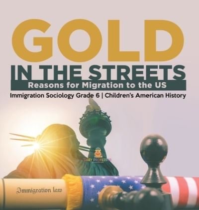 Gold in the Streets: Reasons for Migration to the US Immigration Sociology Grade 6 Children's American History - Baby Professor - Książki - Baby Professor - 9781541983731 - 11 stycznia 2021