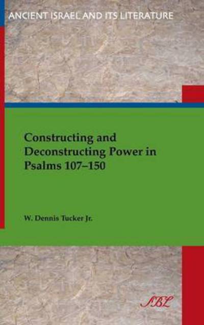 Cover for W Tucker · Constructing and Deconstructing Power in Psalms 107-150 - Ancient Israel and Its Literature (Hardcover Book) (2014)