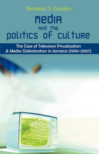 Cover for Nickesia S. Gordon · Media and the Politics of Culture: the Case of Television Privatization and Media Globalization in Jamaica (1990-2007) (Paperback Book) (2008)