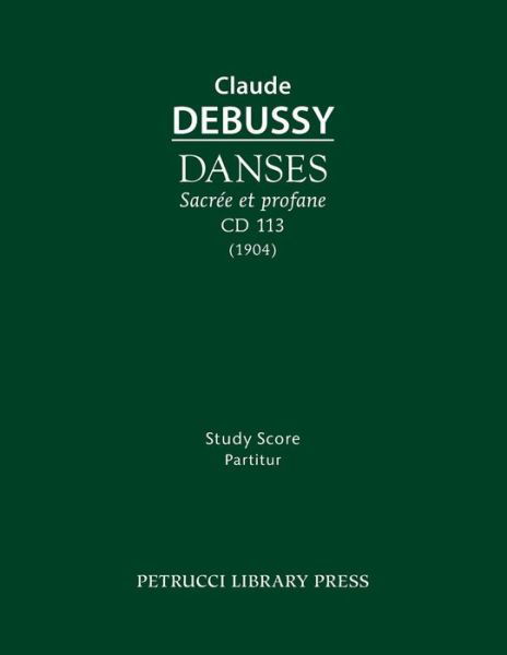 Danses Sacree et Profane, CD 113: Study Score - Claude Debussy - Bøger - Petrucci Library Press - 9781608741731 - 22. april 2015