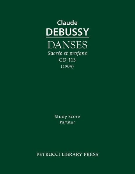 Danses Sacree et Profane, CD 113: Study Score - Claude Debussy - Books - Petrucci Library Press - 9781608741731 - April 22, 2015