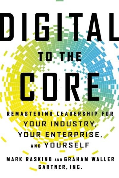 Digital to the Core: Remastering Leadership for Your Industry, Your Enterprise, and Yourself - Mark Raskino - Libros - Taylor & Francis Inc - 9781629560731 - 12 de noviembre de 2015