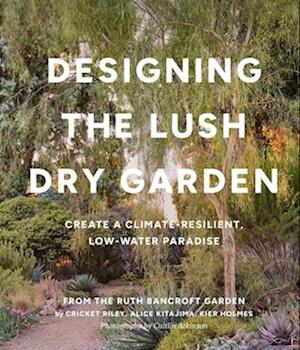Cover for Alice Kitajima · Designing the Lush Dry Garden: How to Create a Climate-Resilient, Low-Water Paradise (Hardcover Book) (2025)