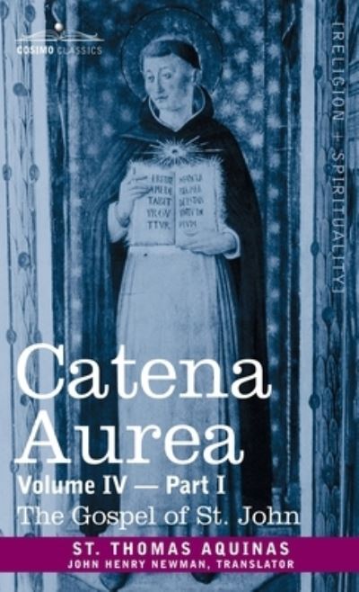 Catena Aurea : Commentary on the Four Gospels, Collected Out of the Works of the Fathers, Volume IV Part 1 Gospel of St. John - Aquinas St. Thomas Aquinas - Books - Cosimo - 9781646796731 - 2013