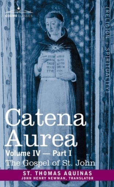 Cover for Aquinas St. Thomas Aquinas · Catena Aurea : Commentary on the Four Gospels, Collected Out of the Works of the Fathers, Volume IV Part 1 Gospel of St. John (Hardcover Book) (2013)