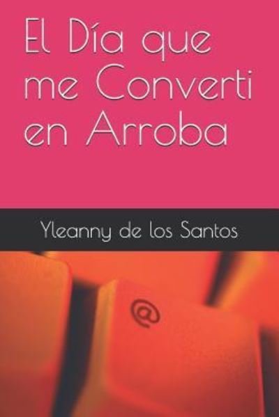 Cover for Yleanny de Los Santos · El Dia Que Me Converti En Arroba (Taschenbuch) (2018)