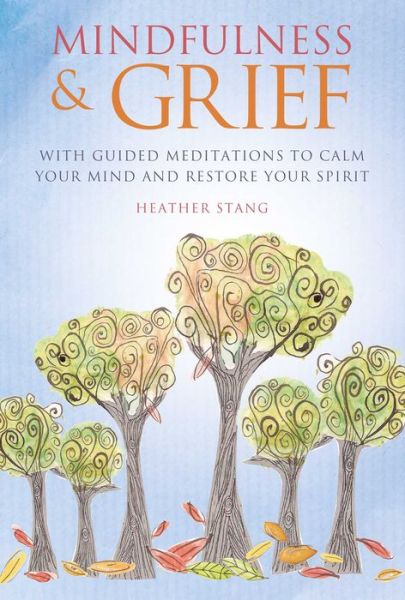 Cover for Heather Stang · Mindfulness &amp; Grief: With Guided Meditations to Calm Your Mind and Restore Your Spirit (Paperback Book) (2018)