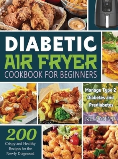 Cover for Nila Mevis · Diabetic Air Fryer Cookbook for Beginners: 200 Crispy and Healthy Recipes for the Newly Diagnosed / Manage Type 2 Diabetes and Prediabetes (Gebundenes Buch) (2022)