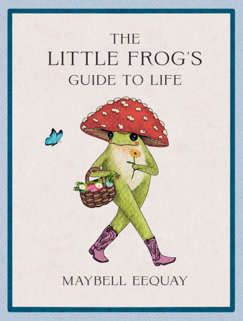 Cover for Maybell Eequay · The Little Frog's Guide to Life: Love, Advice and Inspiration for Every Day from the Internet’s Beloved Mushroom Frog (Hardcover Book) (2025)