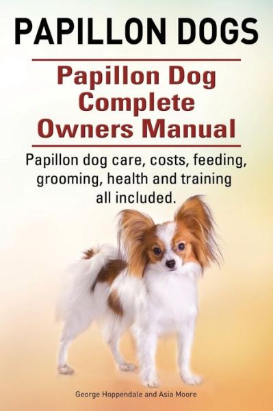 Papillon Dogs. Papillon Dog Complete Owners Manual. Papillon Dog Care, Costs, Feeding, Grooming, Health and Training All Included. - George Hoppendale - Książki - Imb Publishing - 9781910617731 - 24 marca 2015