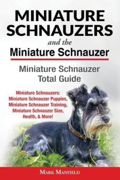 Cover for Mark Manfield · Miniature Schnauzers And The Miniature Schnauzer: Miniature Schnauzer Total Guide Miniature Schnauzers: Miniature Schnauzer Puppies, Miniature Schnauzer Training, Miniature Schnauzer Size, Health, &amp; More! (Paperback Book) (2018)